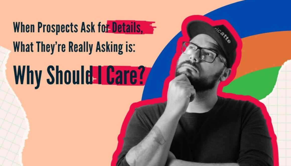 When prospects ask for details, what they’re really asking is Why should I care